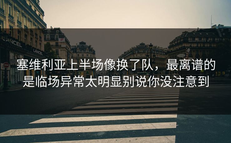 塞维利亚上半场像换了队,最离谱的是临场异常太明显别说你没注意到 塞维利亚上半场像换了队,最离谱的是临场异常太明显别说你没注意到