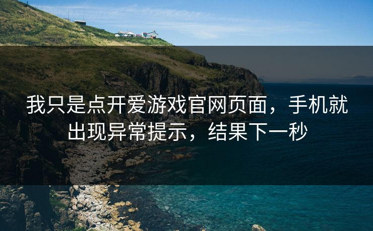 我只是点开爱游戏官网页面，手机就出现异常提示，结果下一秒