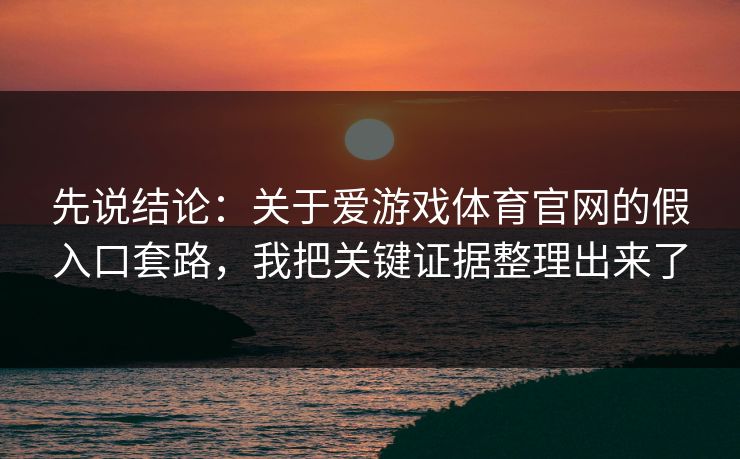 先说结论：关于爱游戏体育官网的假入口套路，我把关键证据整理出来了