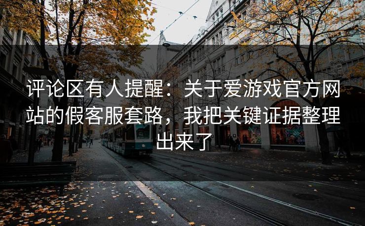 评论区有人提醒：关于爱游戏官方网站的假客服套路，我把关键证据整理出来了