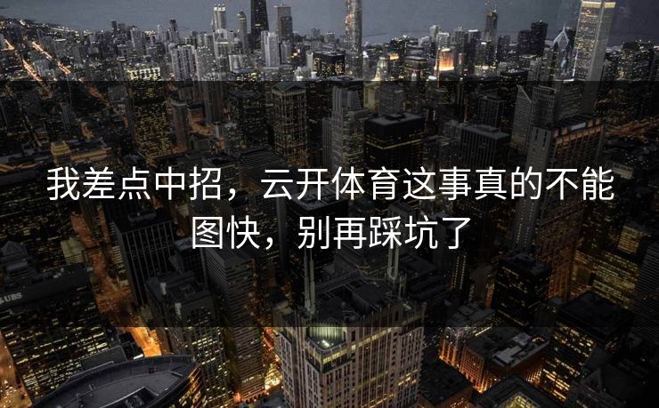 我差点中招，云开体育这事真的不能图快，别再踩坑了