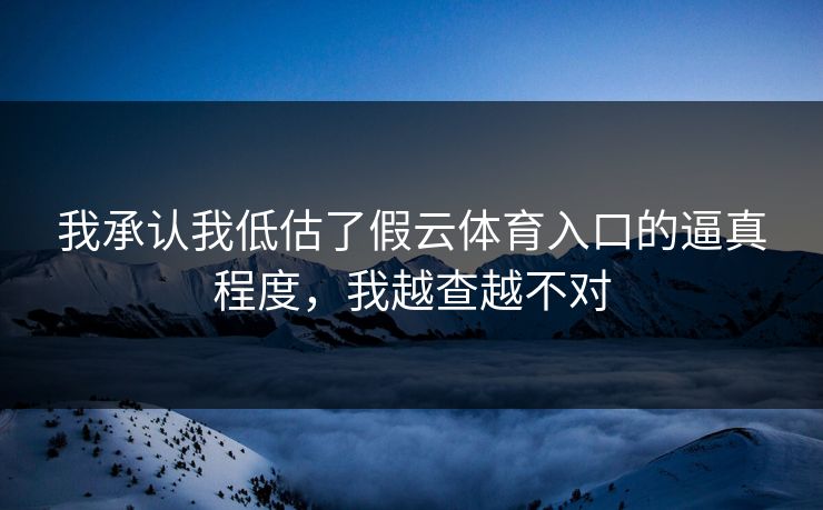我承认我低估了假云体育入口的逼真程度,我越查越不对 我承认我低估了假云体育入口的逼真程度,我越查越不对
